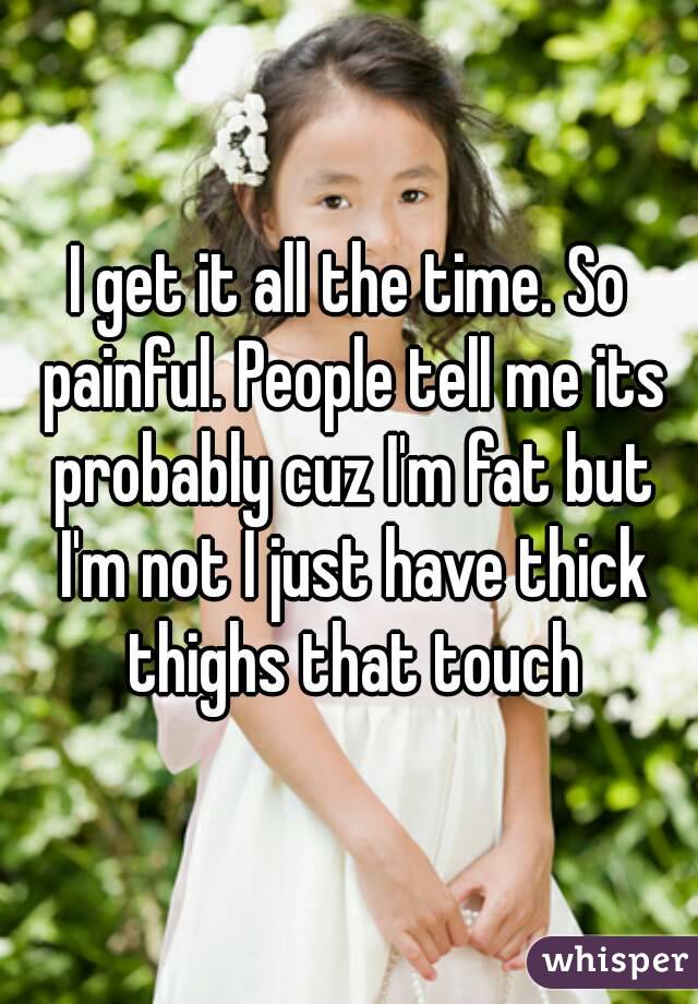 I get it all the time. So painful. People tell me its probably cuz I'm fat but I'm not I just have thick thighs that touch
