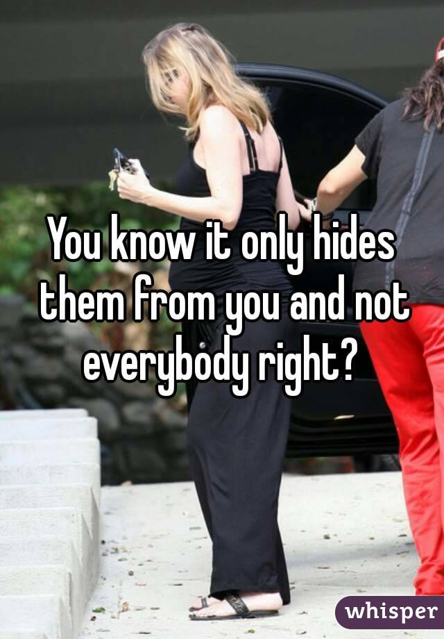 You know it only hides them from you and not everybody right? 