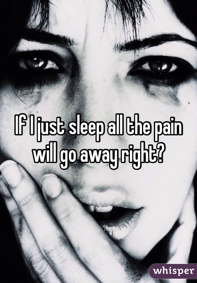 If I just sleep all the pain will go away right?