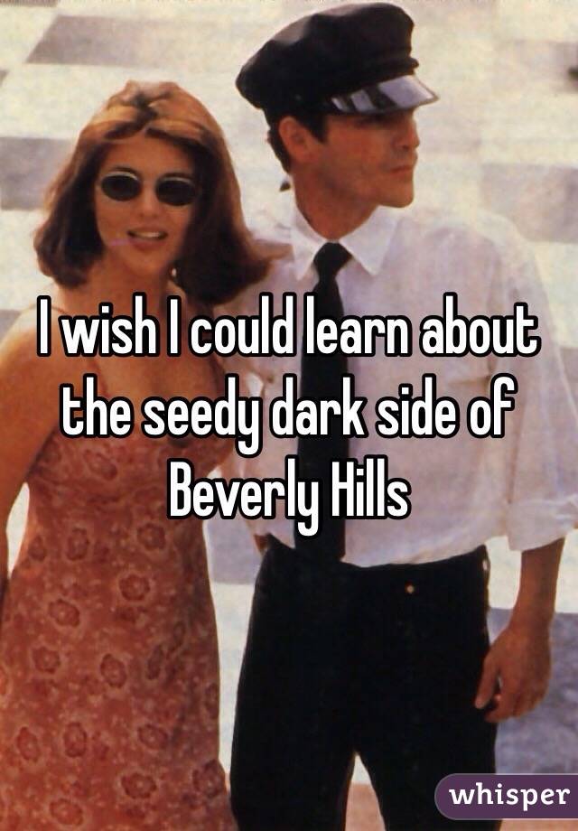 I wish I could learn about the seedy dark side of Beverly Hills 