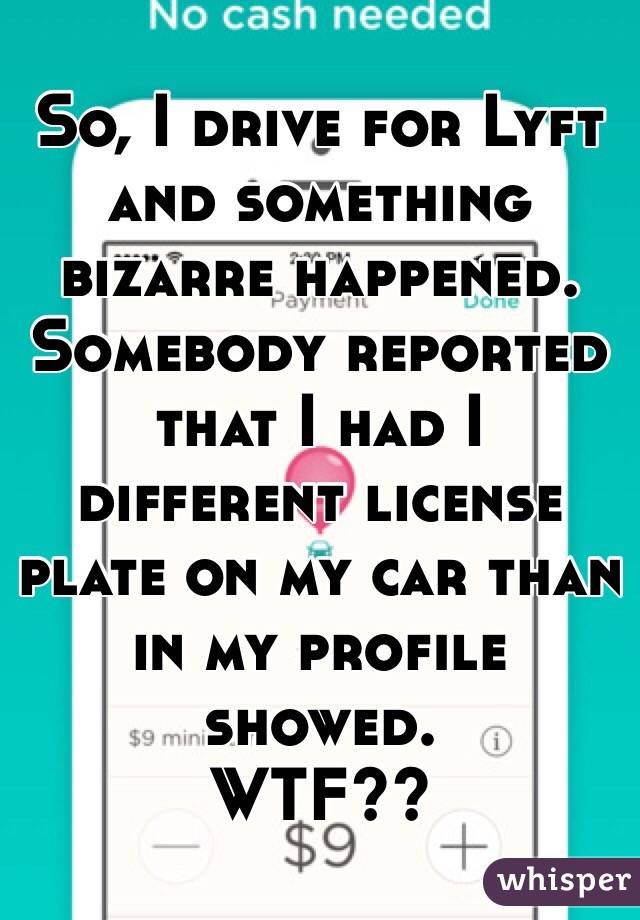 So, I drive for Lyft and something bizarre happened. Somebody reported that I had I different license plate on my car than in my profile showed.
WTF??