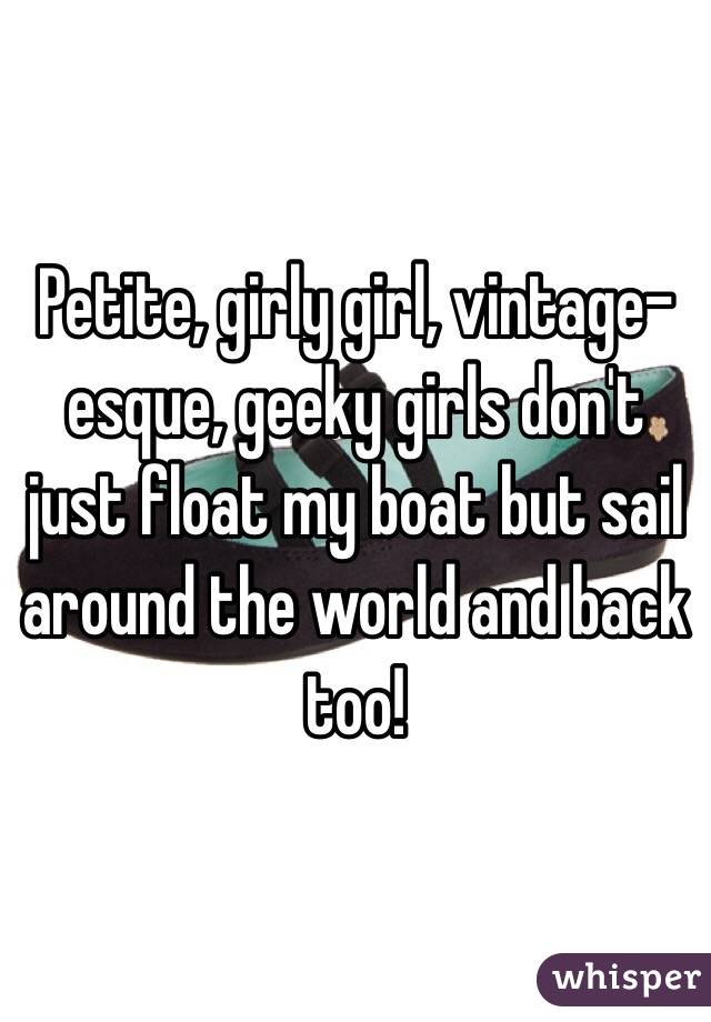 Petite, girly girl, vintage-esque, geeky girls don't just float my boat but sail around the world and back too!