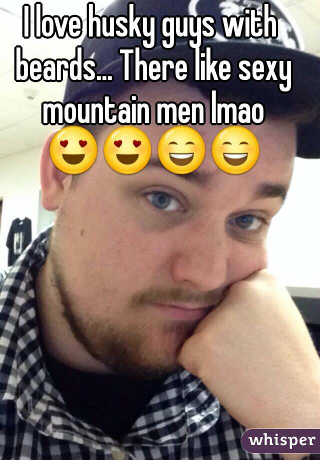 I love husky guys with beards... There like sexy mountain men lmao 😍😍😄😄