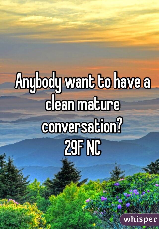 Anybody want to have a clean mature conversation? 
29F NC