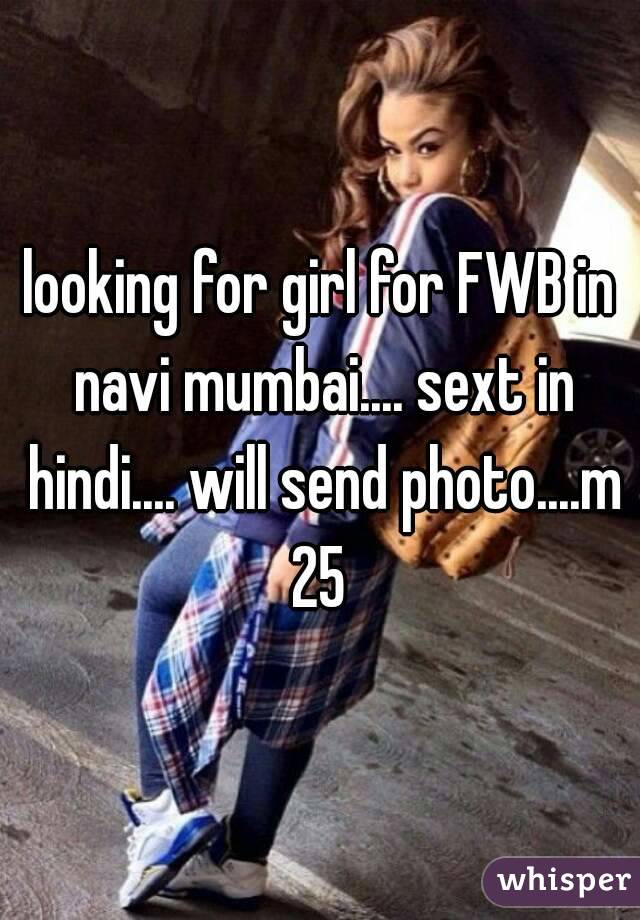 looking for girl for FWB in navi mumbai.... sext in hindi.... will send photo....m 25 