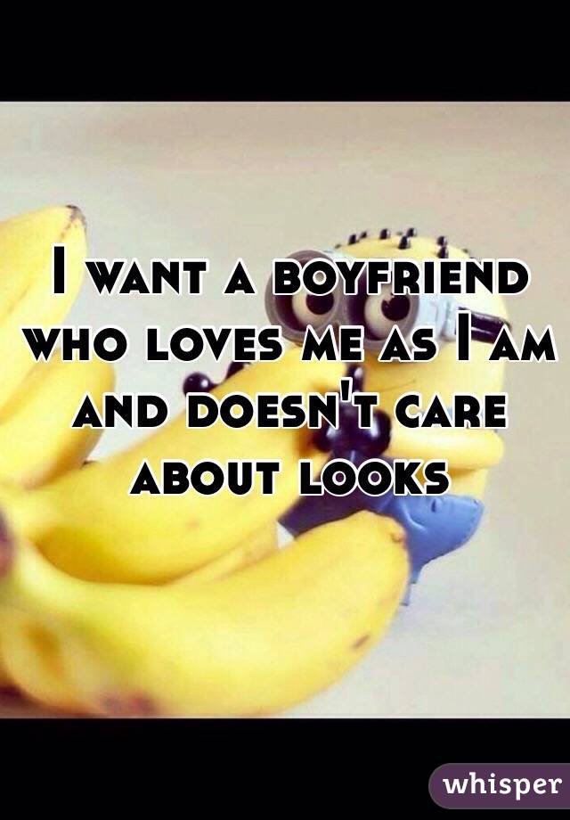 I want a boyfriend who loves me as I am and doesn't care about looks 