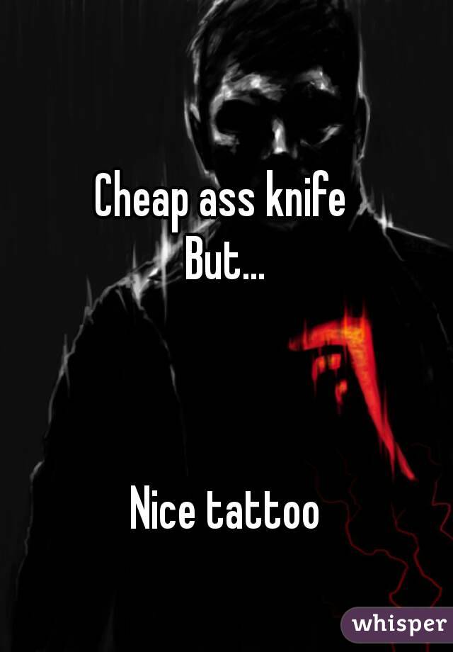 Cheap ass knife 
But...



Nice tattoo