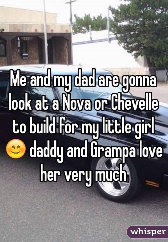 Me and my dad are gonna look at a Nova or Chevelle to build for my little girl 😊 daddy and Grampa love her very much 