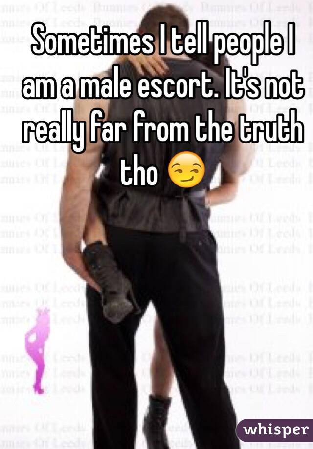 Sometimes I tell people I am a male escort. It's not really far from the truth tho 😏