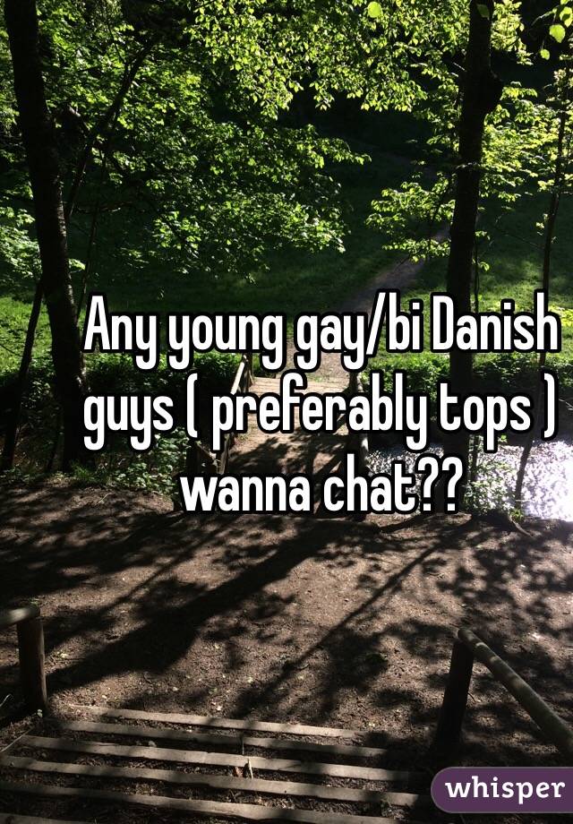 Any young gay/bi Danish guys ( preferably tops ) wanna chat??