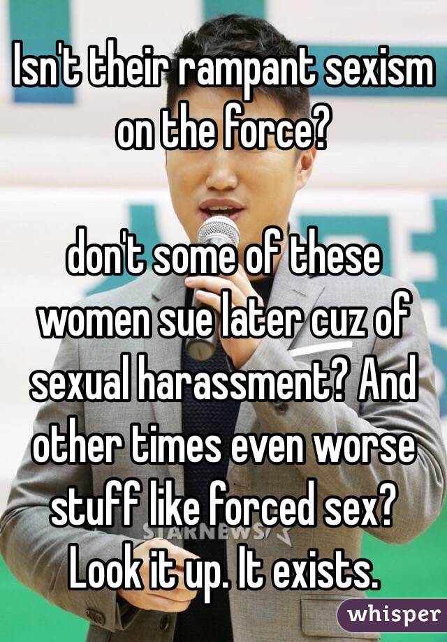 Isn't their rampant sexism on the force? 

don't some of these women sue later cuz of sexual harassment? And other times even worse stuff like forced sex? 
Look it up. It exists. 