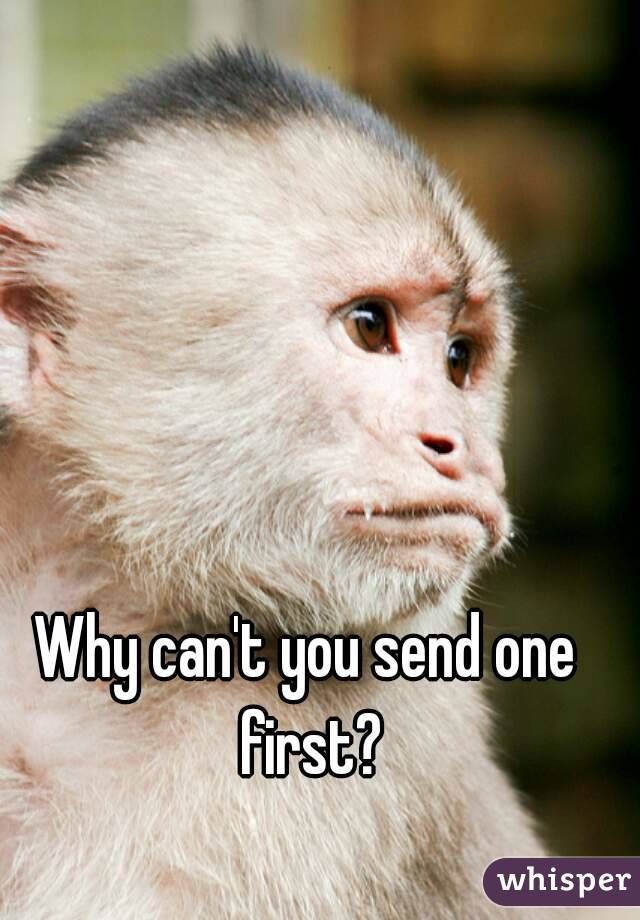 Why can't you send one first?