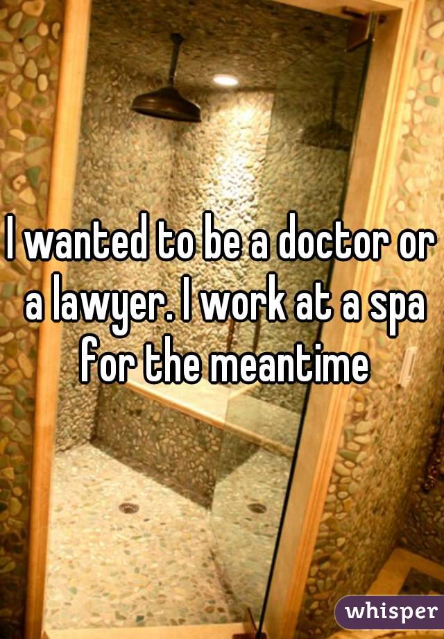 I wanted to be a doctor or a lawyer. I work at a spa for the meantime