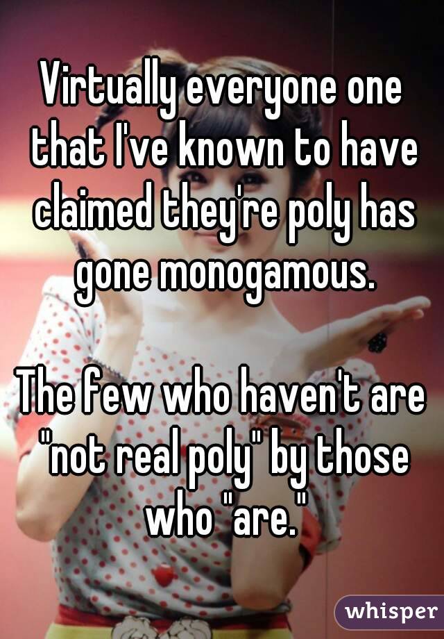 Virtually everyone one that I've known to have claimed they're poly has gone monogamous.

The few who haven't are "not real poly" by those who "are."
