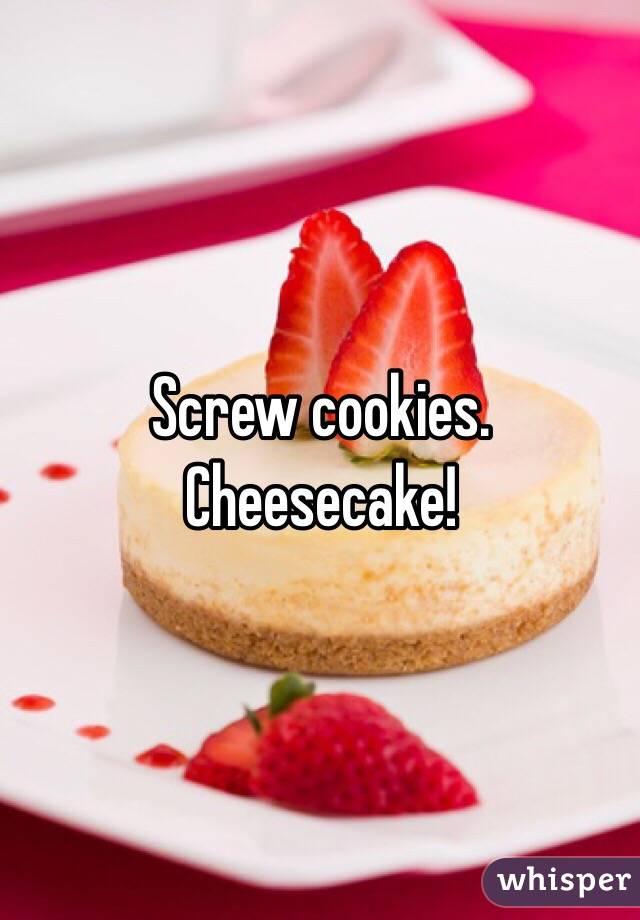 Screw cookies. Cheesecake!
