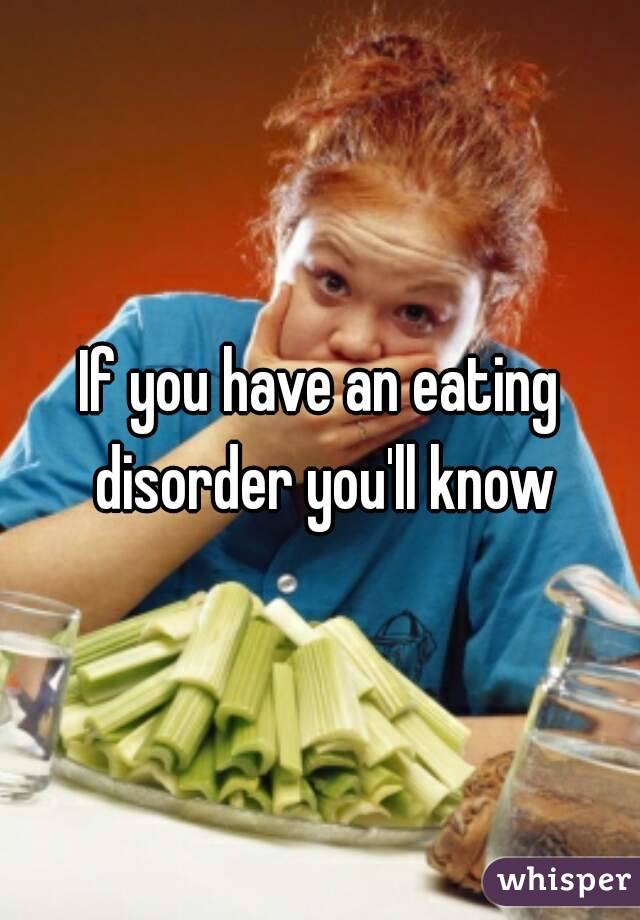 If you have an eating disorder you'll know