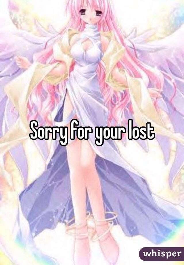 Sorry for your lost