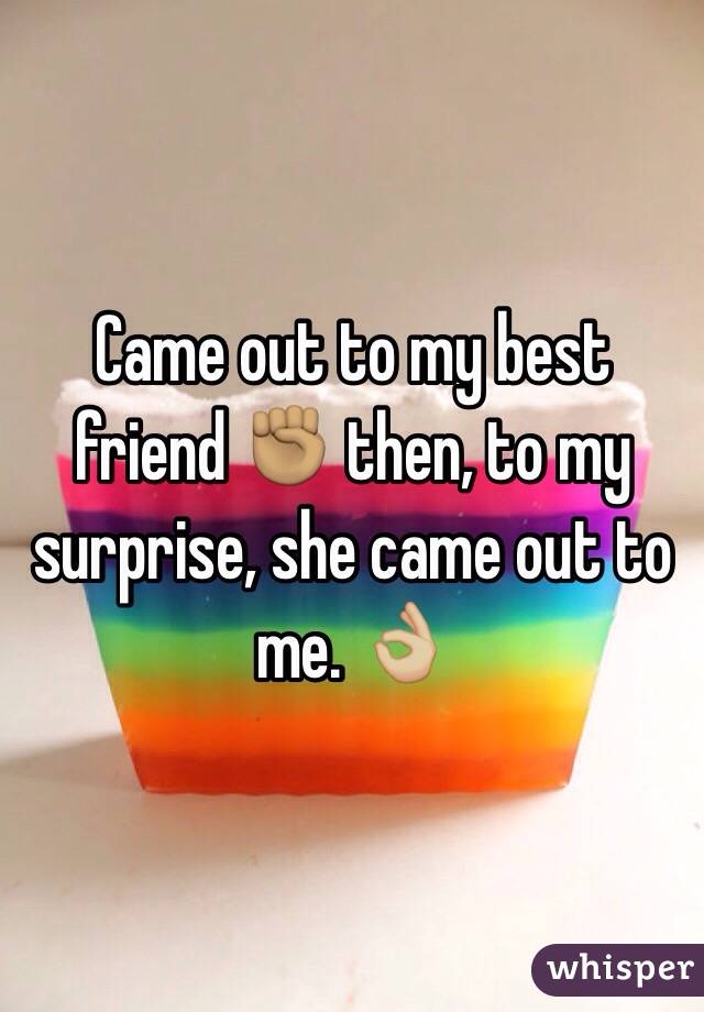 Came out to my best friend ✊🏽 then, to my surprise, she came out to me. 👌🏼