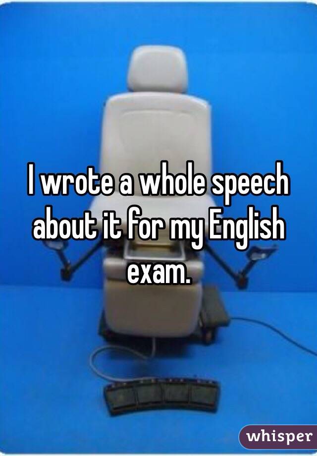 I wrote a whole speech about it for my English exam.

