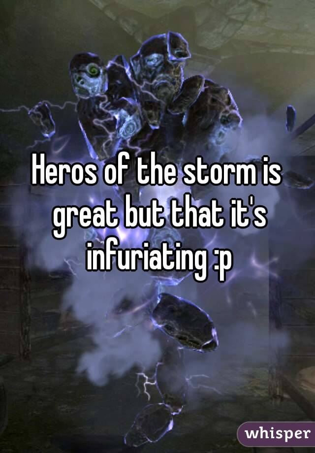 Heros of the storm is great but that it's infuriating :p