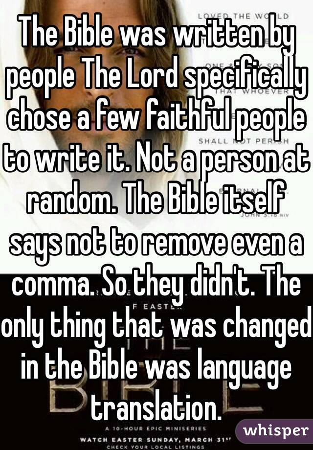 The Bible was written by people The Lord specifically chose a few faithful people to write it. Not a person at random. The Bible itself says not to remove even a comma. So they didn't. The only thing that was changed in the Bible was language translation. 