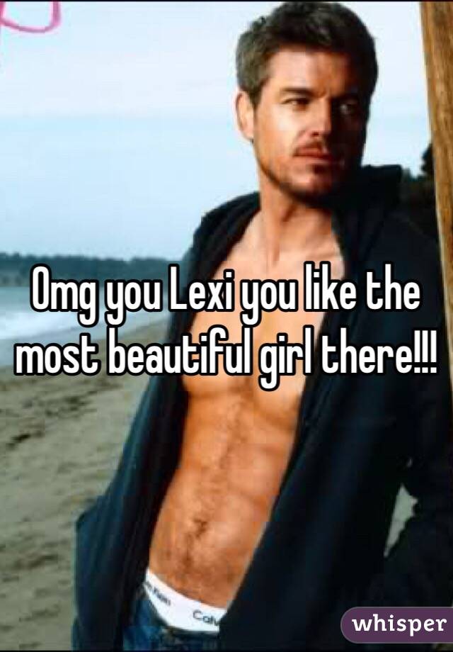 Omg you Lexi you like the most beautiful girl there!!!