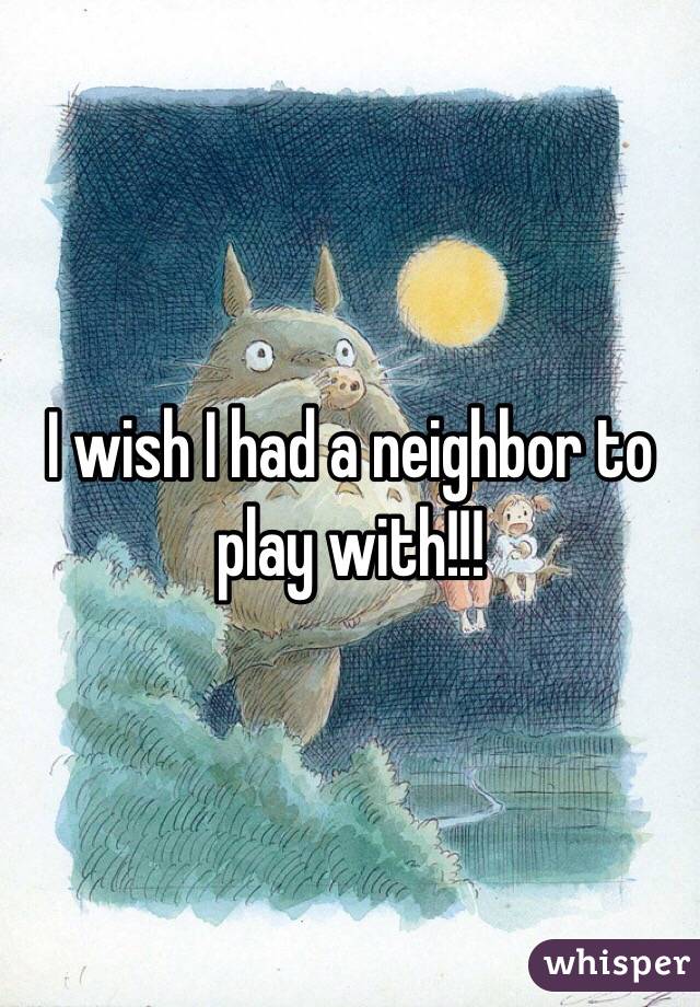 I wish I had a neighbor to play with!!!