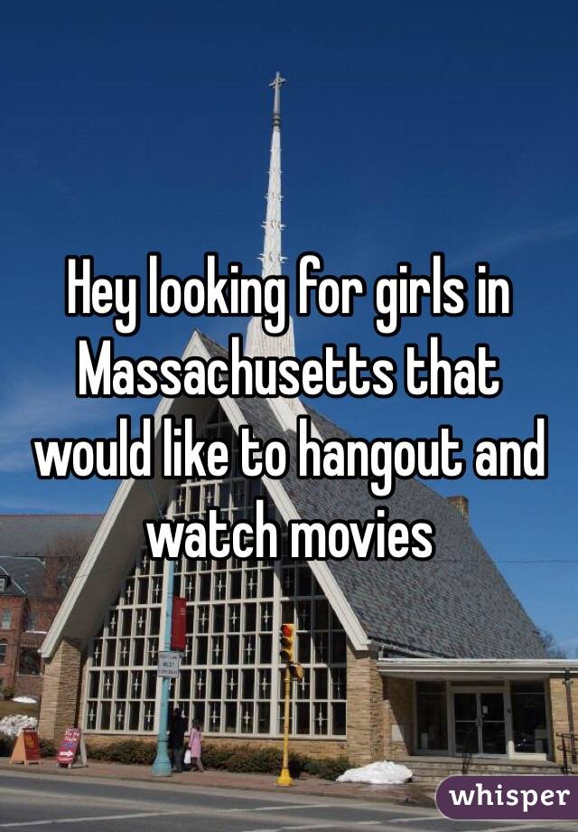 Hey looking for girls in Massachusetts that would like to hangout and watch movies 