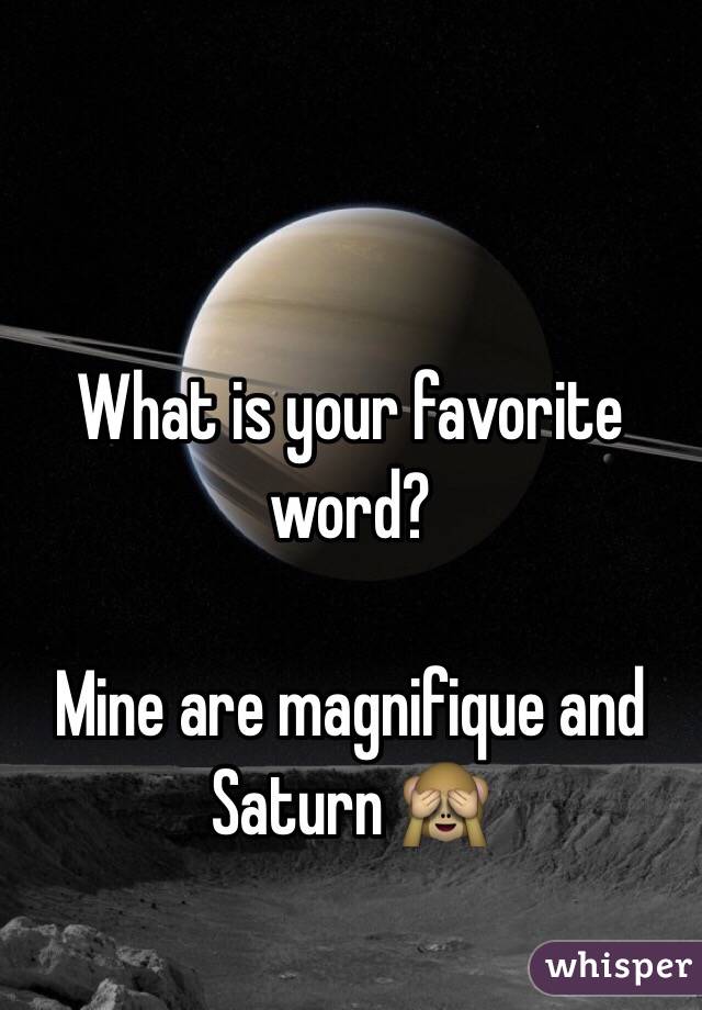 What is your favorite word?

Mine are magnifique and Saturn 🙈