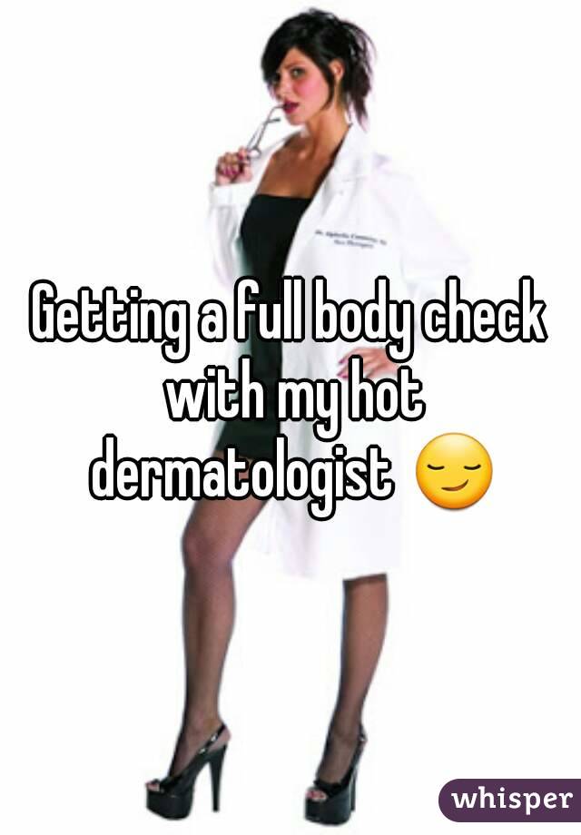 Getting a full body check with my hot dermatologist 😏