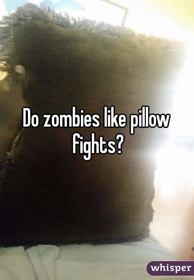 Do zombies like pillow fights?