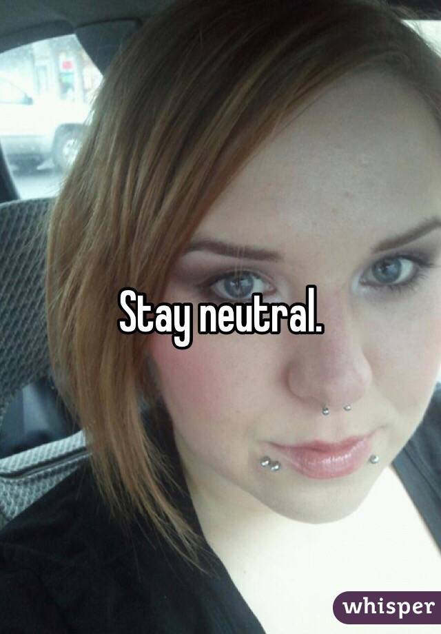 Stay neutral. 