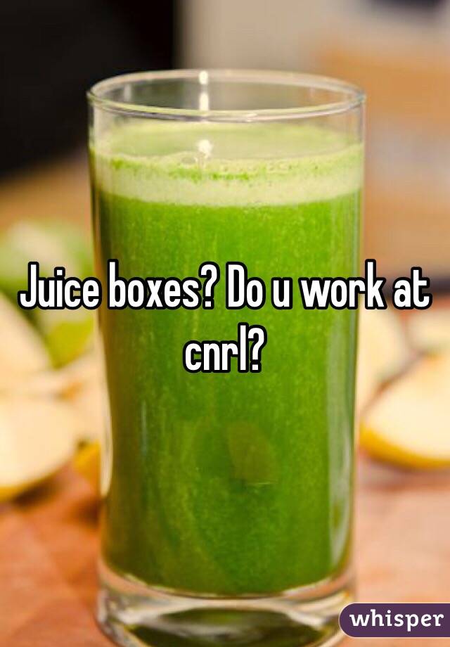 Juice boxes? Do u work at cnrl?