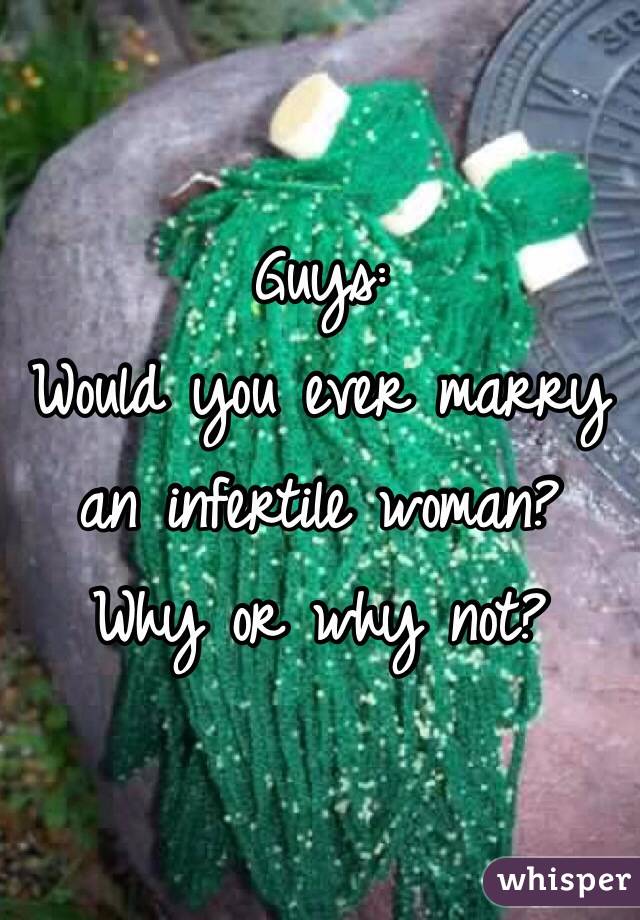 Guys:
Would you ever marry an infertile woman? 
Why or why not?