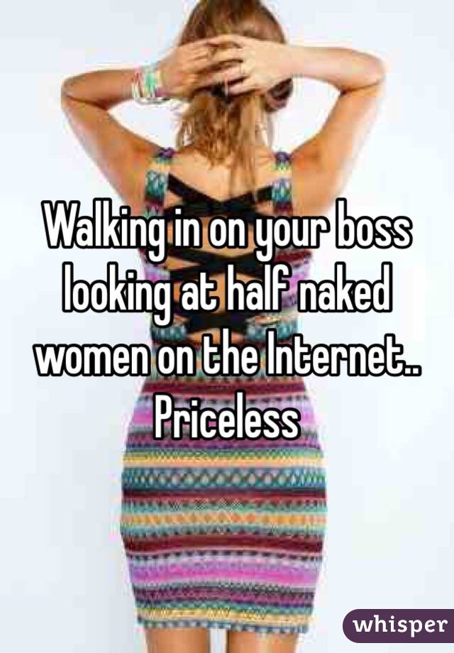 Walking in on your boss looking at half naked women on the Internet.. Priceless 