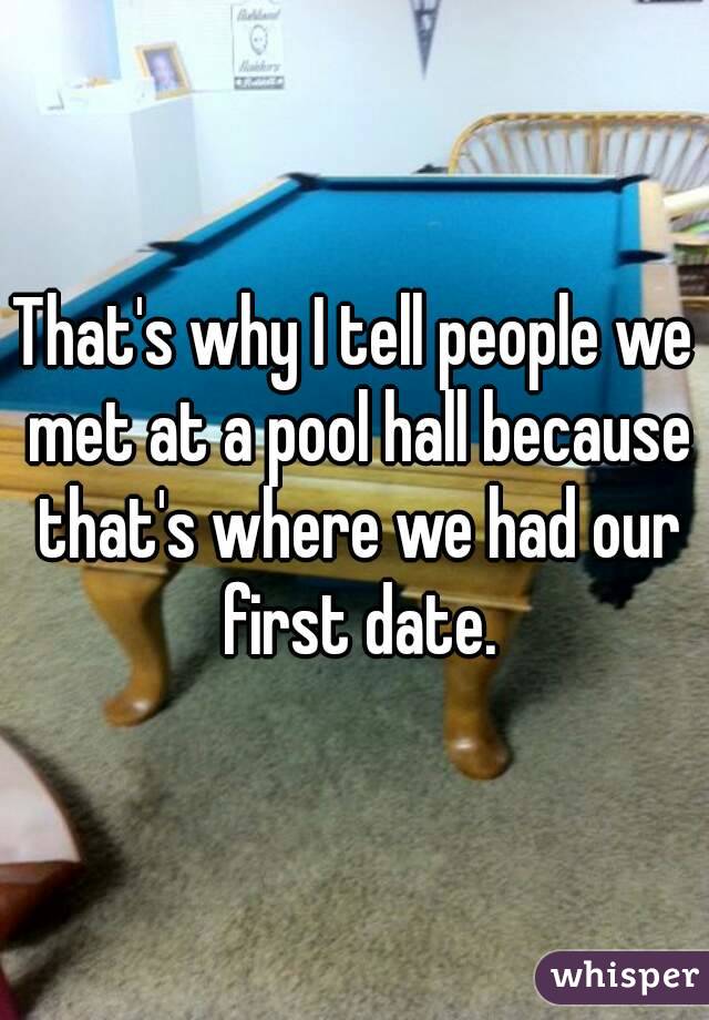 That's why I tell people we met at a pool hall because that's where we had our first date.