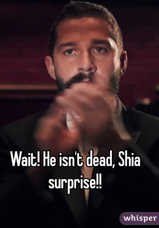 Wait! He isn't dead, Shia surprise!!