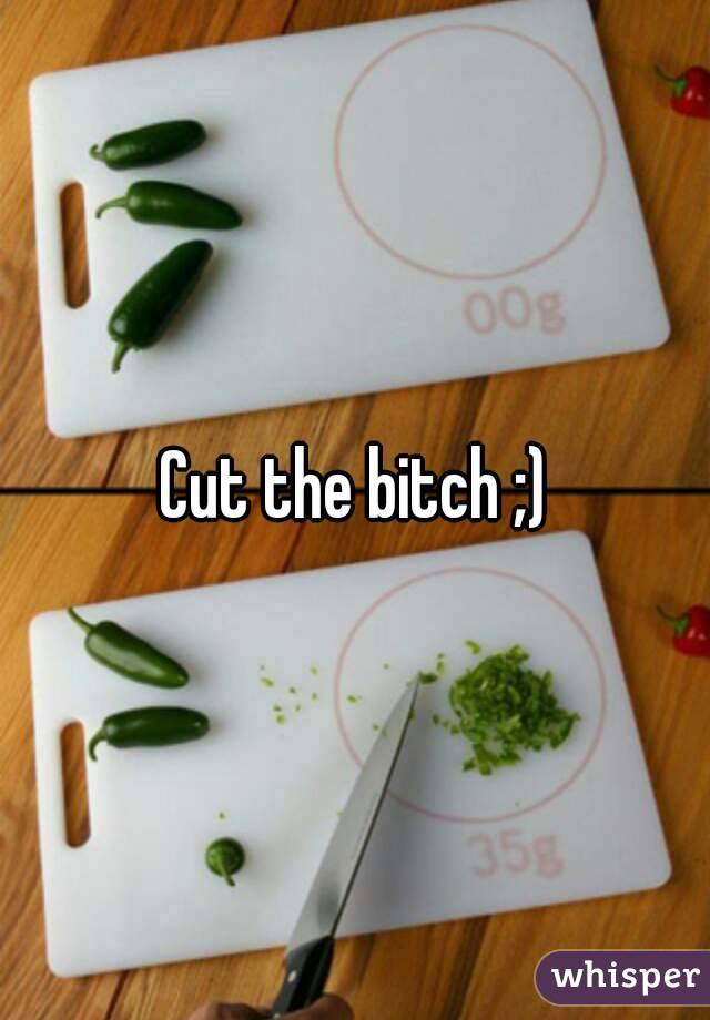 Cut the bitch ;)