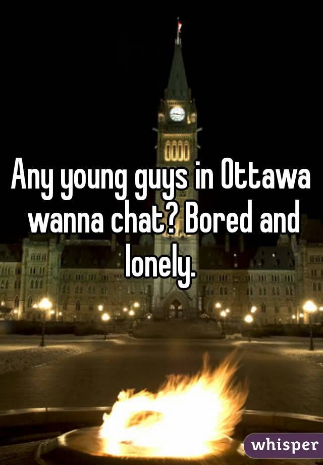 Any young guys in Ottawa wanna chat? Bored and lonely. 