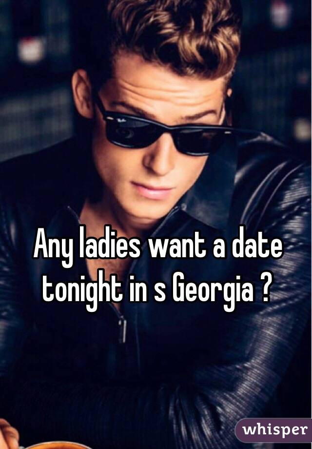 Any ladies want a date tonight in s Georgia ?