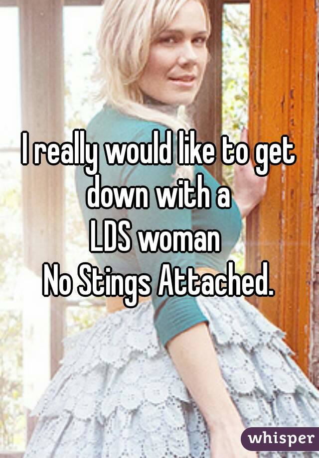 I really would like to get down with a 
LDS woman 
No Stings Attached.