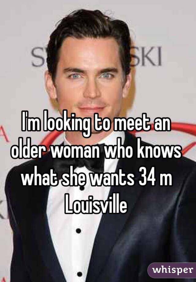 I'm looking to meet an older woman who knows what she wants 34 m Louisville 