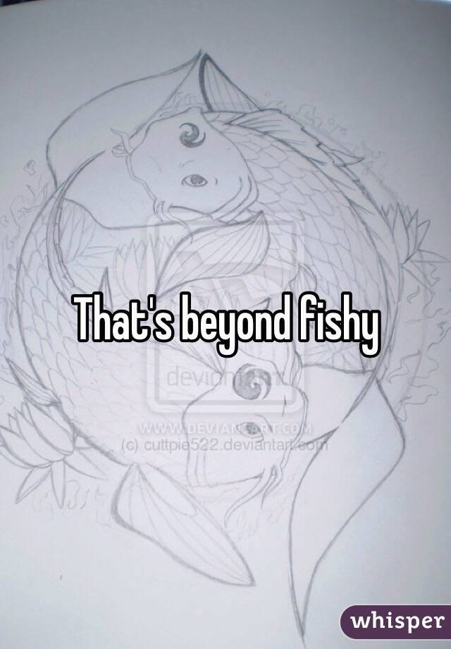 That's beyond fishy