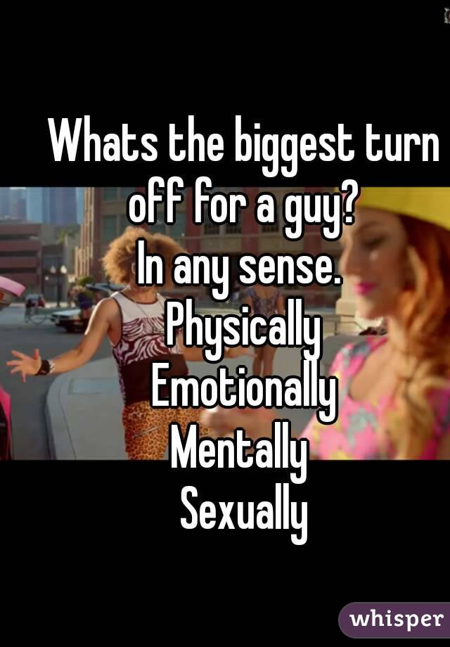 Whats the biggest turn off for a guy? 
In any sense. 
Physically
Emotionally
Mentally 
Sexually