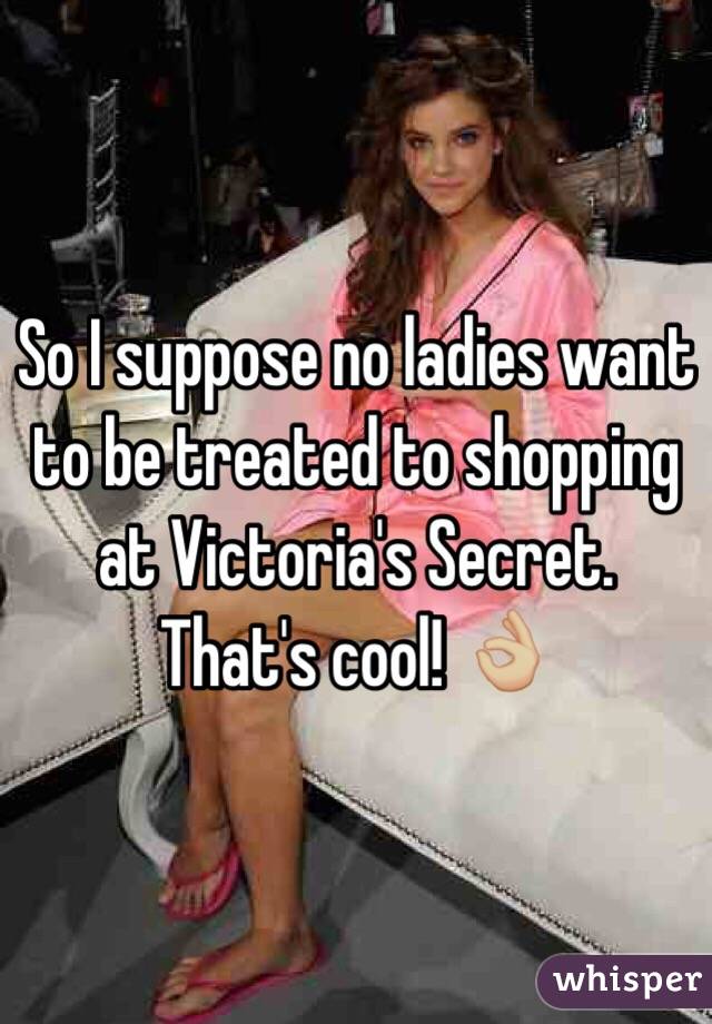 So I suppose no ladies want to be treated to shopping at Victoria's Secret. That's cool! 👌🏼