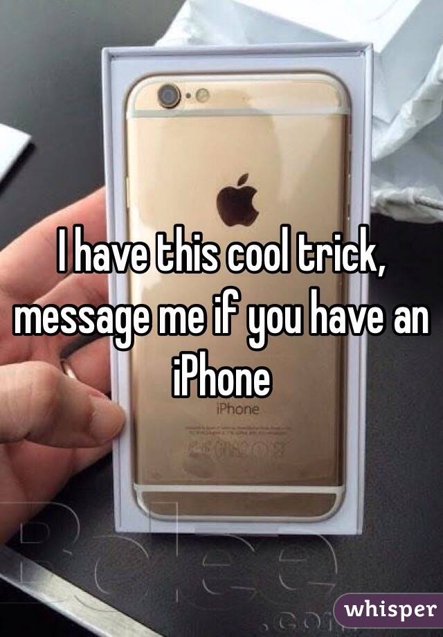 I have this cool trick, message me if you have an iPhone 