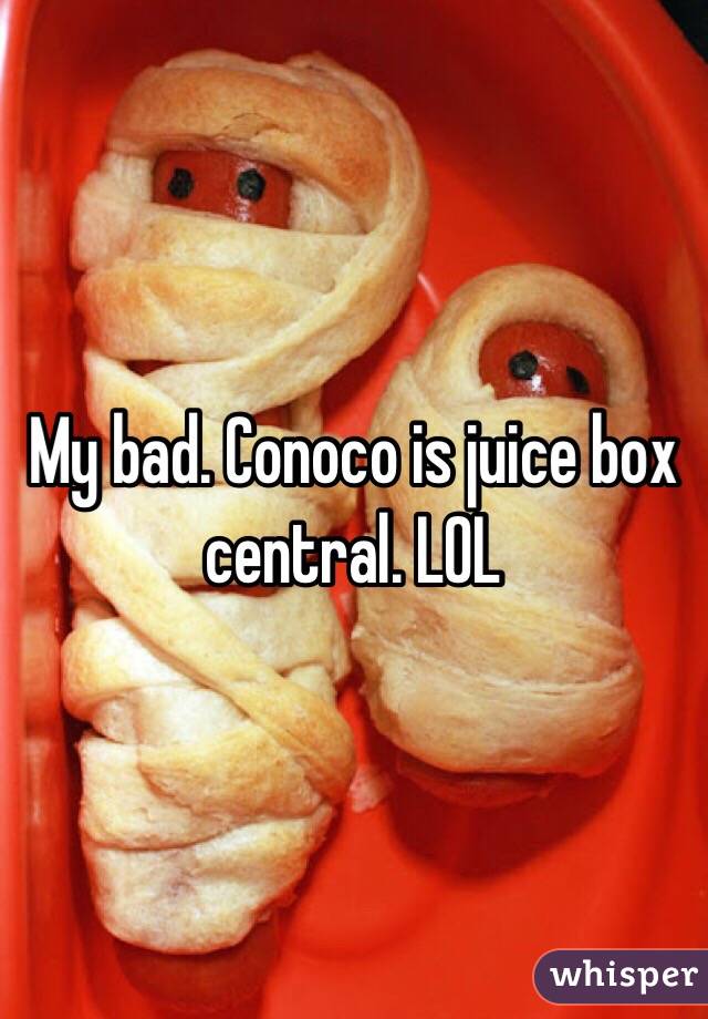 My bad. Conoco is juice box central. LOL