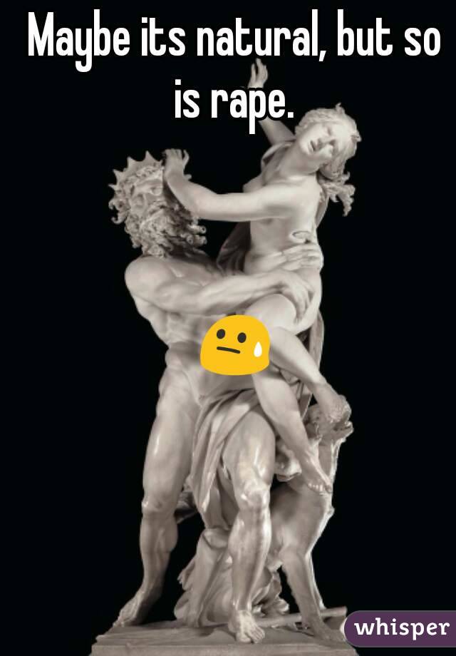 Maybe its natural, but so is rape. 



😓