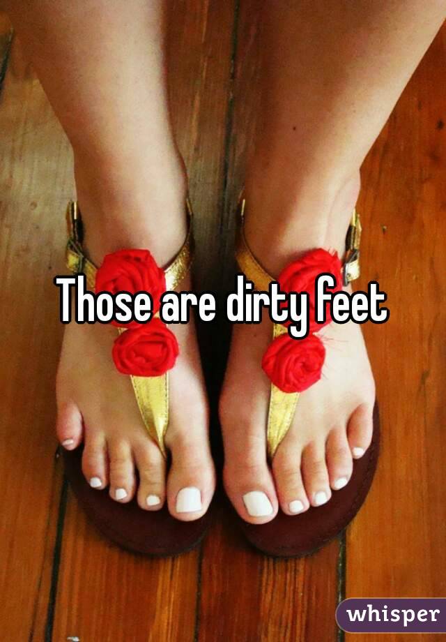 Those are dirty feet