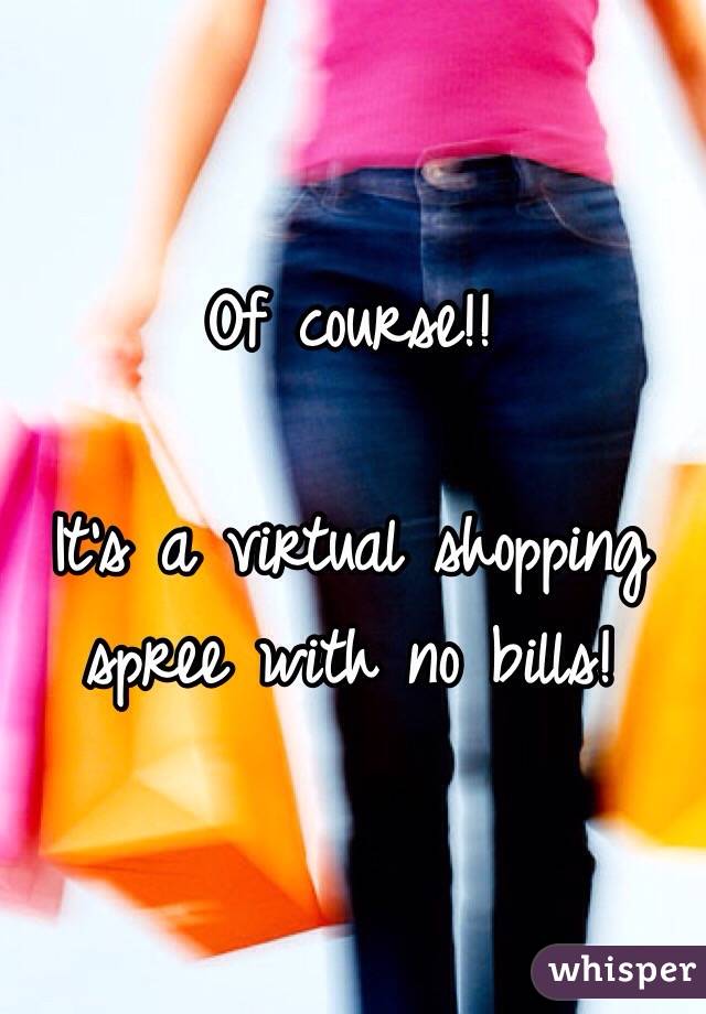 Of course!!

It's a virtual shopping spree with no bills!